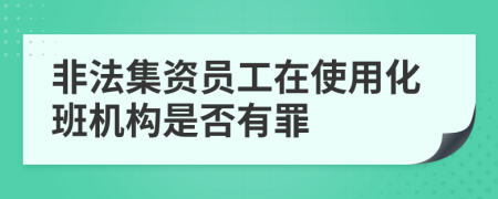 非法集資員工在使用化班機(jī)構(gòu)是否有罪