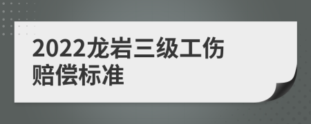 2022龍巖三級(jí)工傷賠償標(biāo)準(zhǔn)