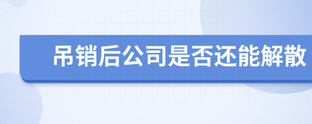 吊銷后公司是否還能解散