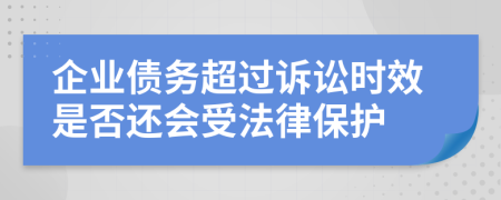 企業(yè)債務(wù)超過訴訟時效是否還會受法律保護