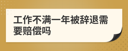 工作不滿一年被辭退需要賠償嗎