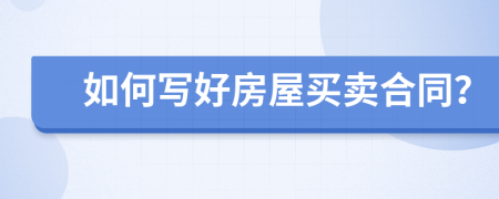 如何寫好房屋買賣合同？