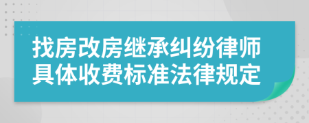 找房改房繼承糾紛律師具體收費(fèi)標(biāo)準(zhǔn)法律規(guī)定