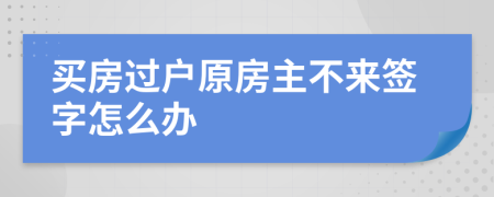 買房過(guò)戶原房主不來(lái)簽字怎么辦