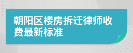 朝陽區(qū)樓房拆遷律師收費(fèi)最新標(biāo)準(zhǔn)