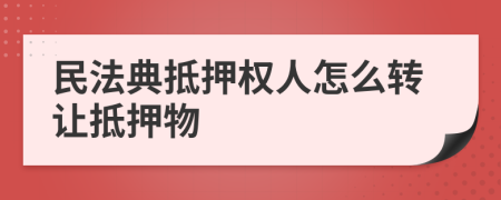 民法典抵押權(quán)人怎么轉(zhuǎn)讓抵押物