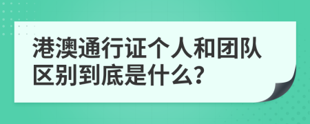 港澳通行證個人和團隊區(qū)別到底是什么？