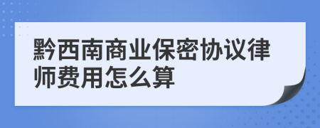 黔西南商業(yè)保密協(xié)議律師費(fèi)用怎么算