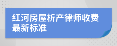 紅河房屋析產(chǎn)律師收費(fèi)最新標(biāo)準(zhǔn)
