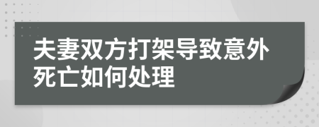 夫妻雙方打架導(dǎo)致意外死亡如何處理