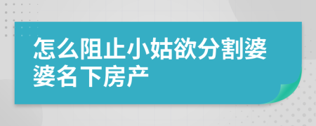 怎么阻止小姑欲分割婆婆名下房產(chǎn)