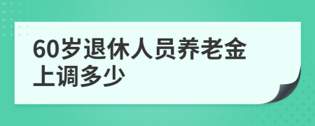 60歲退休人員養(yǎng)老金上調(diào)多少