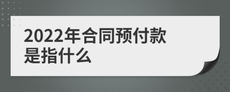 2022年合同預(yù)付款是指什么