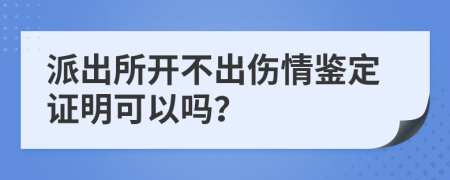 派出所開不出傷情鑒定證明可以嗎？