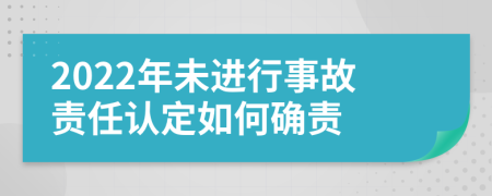 2022年未進(jìn)行事故責(zé)任認(rèn)定如何確責(zé)