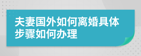 夫妻國(guó)外如何離婚具體步驟如何辦理