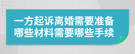 一方起訴離婚需要準(zhǔn)備哪些材料需要哪些手續(xù)