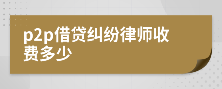 p2p借貸糾紛律師收費(fèi)多少