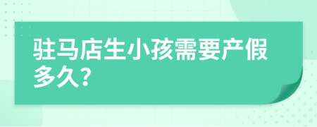 駐馬店生小孩需要產(chǎn)假多久？
