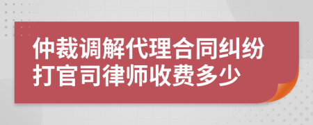 仲裁調(diào)解代理合同糾紛打官司律師收費多少