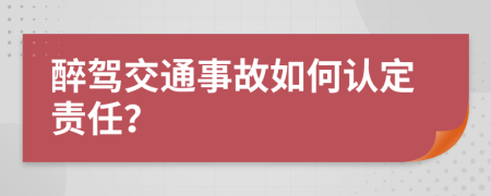 醉駕交通事故如何認(rèn)定責(zé)任？