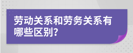 勞動(dòng)關(guān)系和勞務(wù)關(guān)系有哪些區(qū)別？