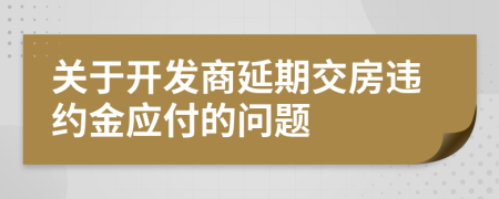 關于開發(fā)商延期交房違約金應付的問題