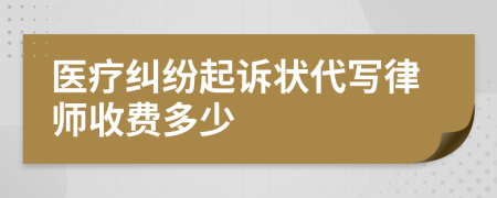 醫(yī)療糾紛起訴狀代寫律師收費多少