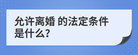  允許離婚 的法定條件是什么？