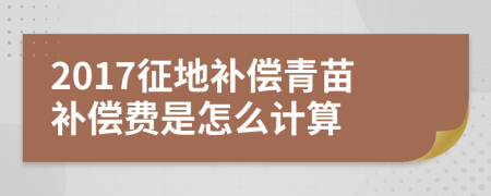 2017征地補(bǔ)償青苗補(bǔ)償費(fèi)是怎么計(jì)算