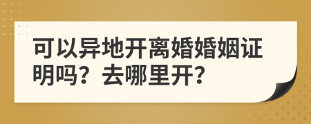 可以異地開(kāi)離婚婚姻證明嗎？去哪里開(kāi)？