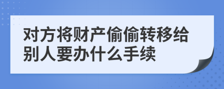 對(duì)方將財(cái)產(chǎn)偷偷轉(zhuǎn)移給別人要辦什么手續(xù)