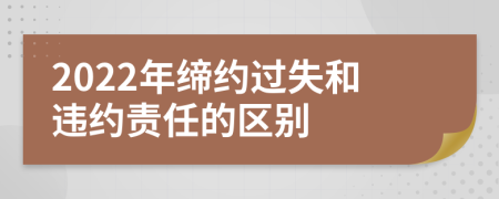2022年締約過失和違約責(zé)任的區(qū)別