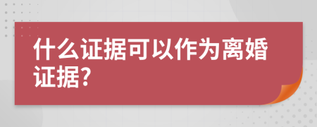 什么證據(jù)可以作為離婚證據(jù)?