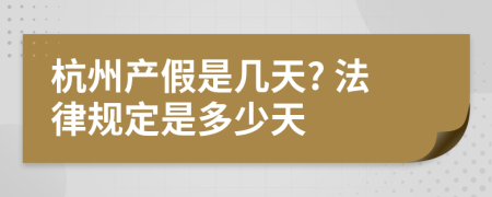 杭州產(chǎn)假是幾天? 法律規(guī)定是多少天