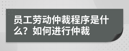 員工勞動(dòng)仲裁程序是什么？如何進(jìn)行仲裁