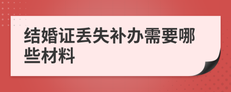 結婚證丟失補辦需要哪些材料