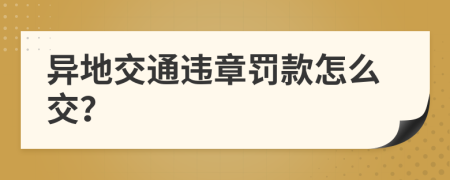 異地交通違章罰款怎么交？