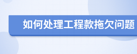 如何處理工程款拖欠問題