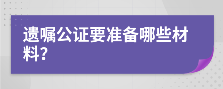 遺囑公證要準備哪些材料？