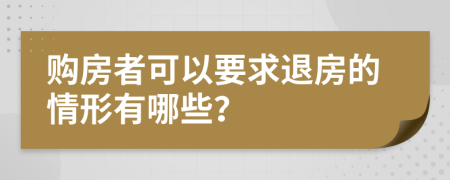 購房者可以要求退房的情形有哪些？