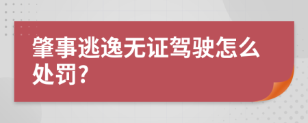 肇事逃逸無(wú)證駕駛怎么處罰?