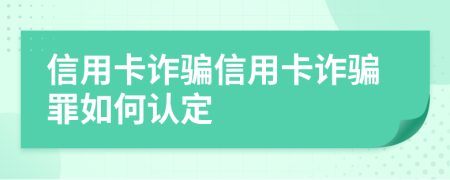 信用卡詐騙信用卡詐騙罪如何認(rèn)定