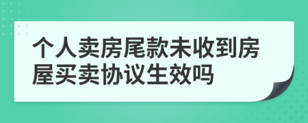 個人賣房尾款未收到房屋買賣協(xié)議生效嗎