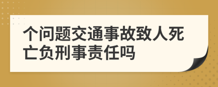 個(gè)問(wèn)題交通事故致人死亡負(fù)刑事責(zé)任嗎
