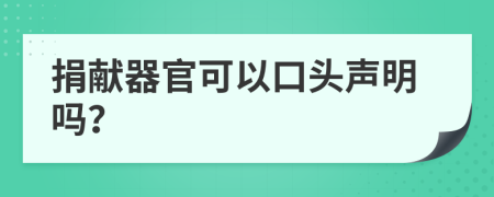 捐獻器官可以口頭聲明嗎？