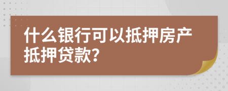 什么銀行可以抵押房產抵押貸款？