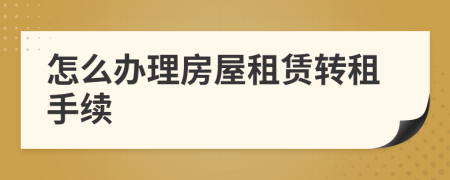 怎么辦理房屋租賃轉(zhuǎn)租手續(xù)
