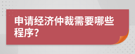申請經(jīng)濟仲裁需要哪些程序？