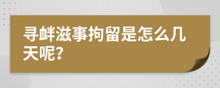 尋釁滋事拘留是怎么幾天呢？